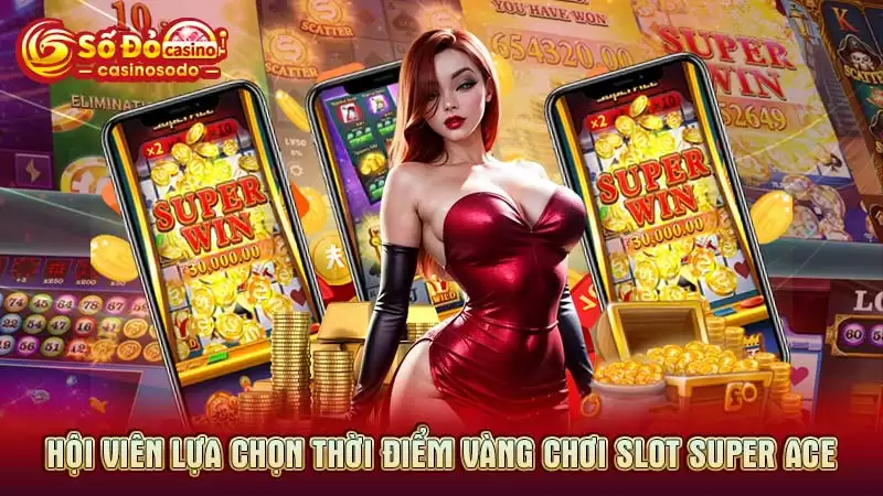 Hội viên lựa chọn thời điểm vàng chơi slot Super ACE