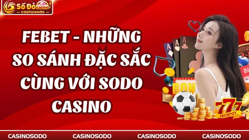Febet - Những So Sánh Đặc Sắc Cùng Với SODO CASINO