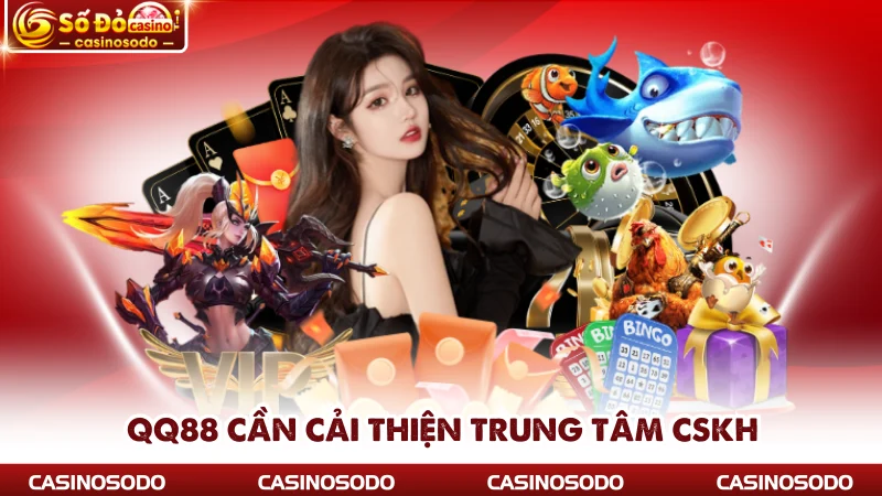 QQ88 cần cải thiện trung tâm CSKH
