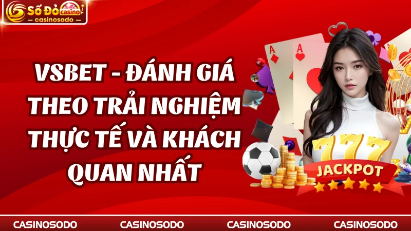 Vsbet - Đánh Giá Theo Trải Nghiệm Thực Tế Và Khách Quan Nhất