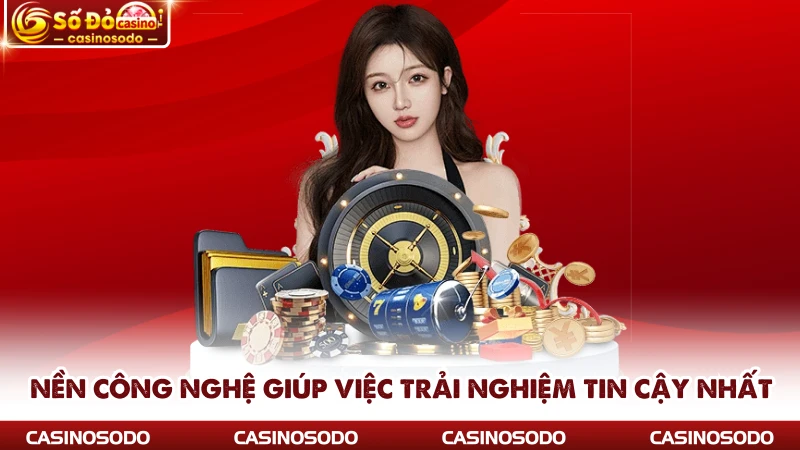Nền công nghệ giúp việc trải nghiệm tin cậy nhất