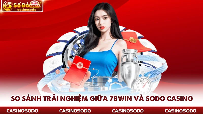 So sánh trải nghiệm giữa 78win và SODO CASINO